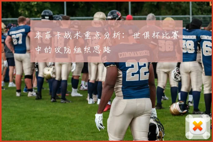 本菲卡战术重点分析：世俱杯比赛中的攻防组织思路
