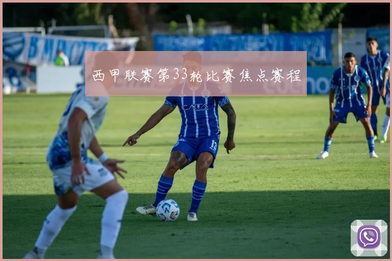 西甲联赛第33轮比赛焦点赛程