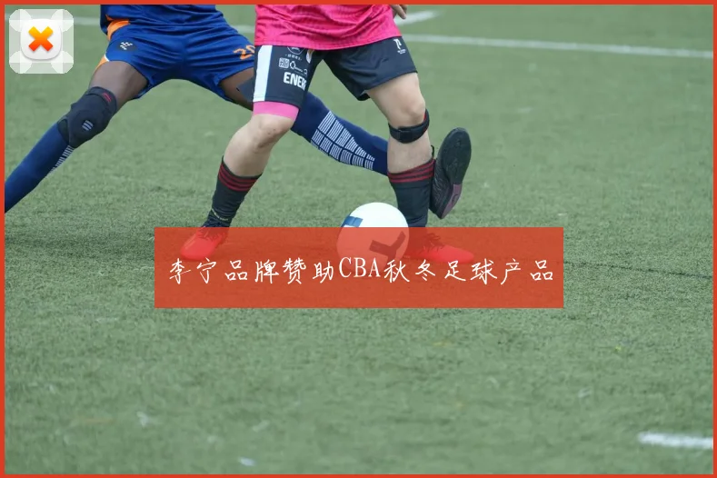 李宁品牌赞助CBA秋冬足球产品