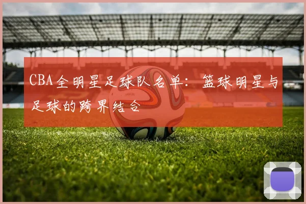 CBA全明星足球队名单：篮球明星与足球的跨界结合