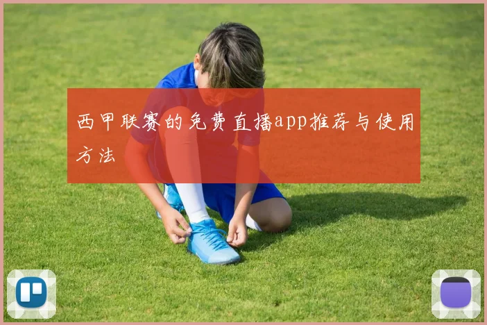 西甲联赛的免费直播app推荐与使用方法