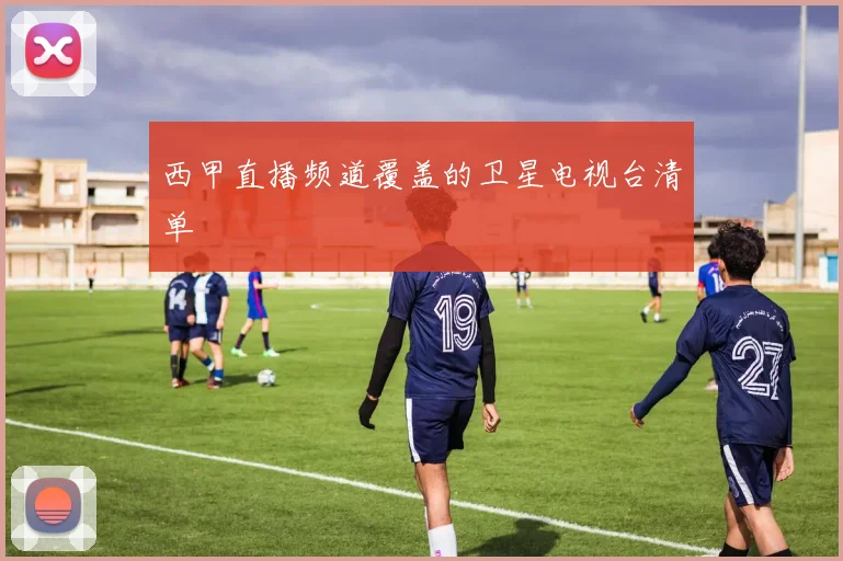 西甲直播频道覆盖的卫星电视台清单