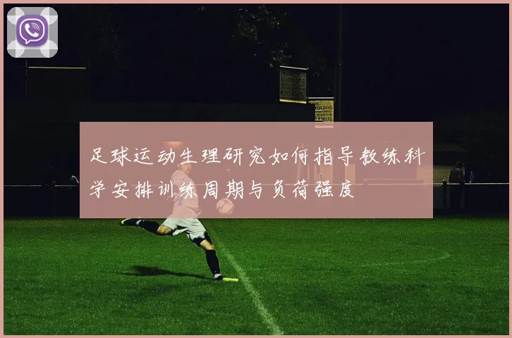 足球运动生理研究如何指导教练科学安排训练周期与负荷强度