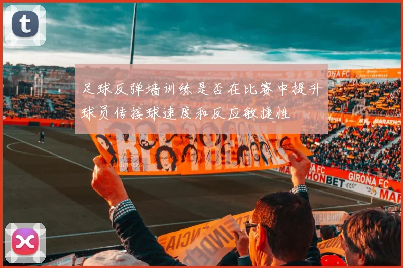 足球反弹墙训练是否在比赛中提升球员传接球速度和反应敏捷性