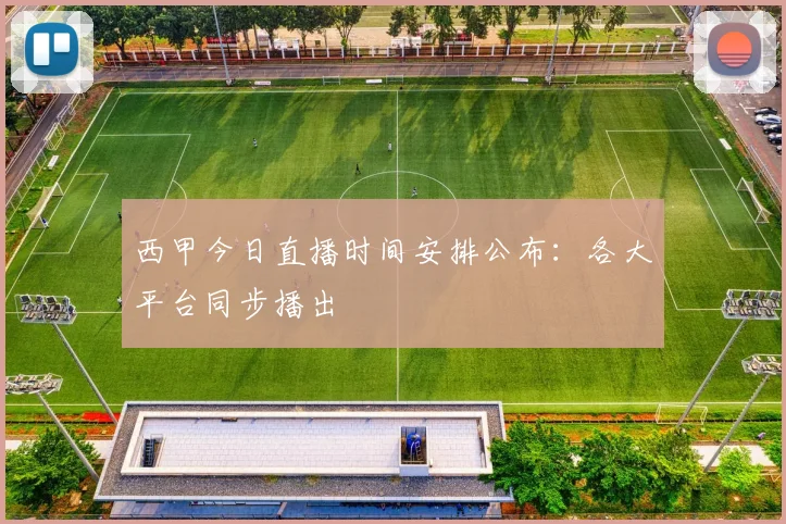 西甲今日直播时间安排公布：各大平台同步播出